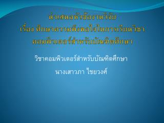 นำเสนอ หัวข้องานวิจัย เรื่อง ศึกษาความพึงพอใจในการเรียนวิชา คอมพิวเตอร์สำหรับบัณฑิตศึกษา