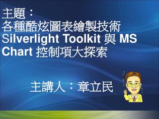 主題： 各種酷炫圖表繪製技術 S ilverlight Toolkit 與 MS Chart 控制項大探索