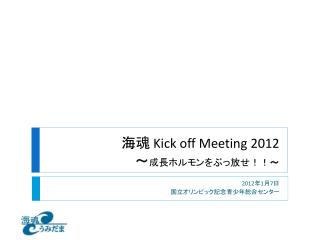 海魂 Kick off Meeting 2012 ～ 成長ホルモンをぶっ放せ！！ ～