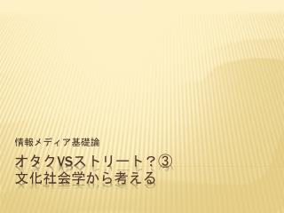 オタク vs ストリート？③　 文化社会学から考える