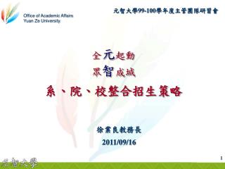 元智大學 99-100 學年度主管團隊研習會 全 元 起動 眾 智 成城 系、院、校整合招生策略