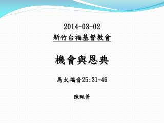 2014-03-02 新竹台福基督教會 機會與恩典 馬太福音 25:31~46 陳珮菁