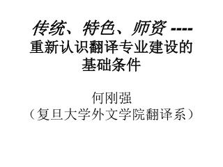 传统、特色、师资 ---- 重新认识翻译专业建设的 基础条件 何刚强 （复旦大学外文学院翻译系）