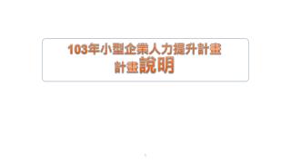 103 年小型企業人力提升計畫 計畫 說明
