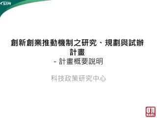 創新創業推動機制之研究、規劃與 試辦 計畫 － 計畫概要說明