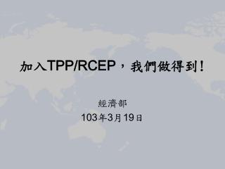 加入 TPP/RCEP ，我們做得到 !