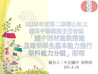 102 學年度第二學期公私立 國高中職教務主任會議 「國中因材施教措施 及 確保 學生基本能力推行 學科能力分組 」 簡報