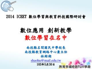 2014 ICEET 數位學習與教育科技國際研討會 數位應用 創新教學 數位學習在名中 南投縣名間國民中學校長 南投縣教育網路中心兼主任 林紹湖 shaohu@mail.tw