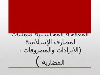 المعالجة المحاسبية لعمليات المصارف الإسلامية (الايرادات والمصروفات ، المضاربة )