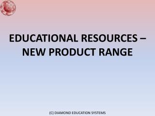 EDUCATIONAL RESOURCES – NEW PRODUCT RANGE