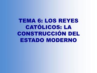 TEMA 6: LOS REYES CATÓLICOS: LA CONSTRUCCIÓN DEL ESTADO MODERNO