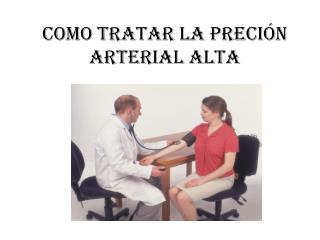 COMO TRATAR LA PRECIÓN ARTERIAL ALTA