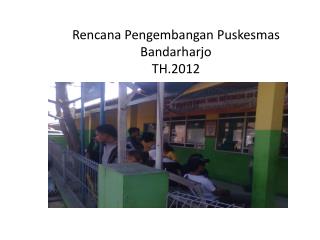 Rencana Pengembangan Puskesmas Bandarharjo TH.2012