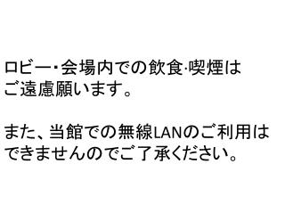 ロビー・会場内での飲食 · 喫煙は ご遠慮願います。 また、当館での無線 LAN のご利用は できませんのでご了承ください。