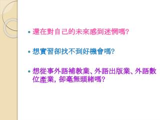 還在對自己的未來感到迷惘嗎 ? 想實習卻找不到好機會嗎 ? 想從事外語補教業、外語出版業、外語數位產業，卻毫無頭緒嗎 ?