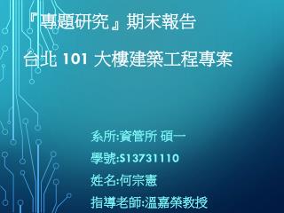 『 專題研究 』 期末報告 台北 101 大樓建築工程專案