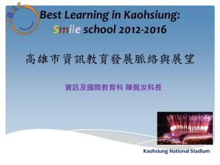 Best Learning in Kaohsiung: S m i l e school 2012-2016 高雄市資訊教育發展脈絡與展望