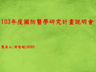 103 年度國防醫學研究計畫說明會 製表人 : 許智超 18080