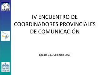 IV ENCUENTRO DE COORDINADORES PROVINCIALES DE COMUNICACIÓN Bogotá D.C., Colombia 2009