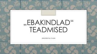 „ebakindlad“ teadmised