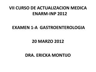 VII CURSO DE ACTUALIZACION MEDICA ENARM-INP 2012 EXAMEN 1-A GASTROENTEROLOGIA 20 MARZO 2012