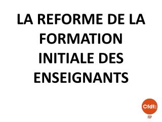 LA REFORME DE LA FORMATION INITIALE DES ENSEIGNANTS