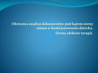 Okresowa analiza dokumentów pod kątem oceny zmian w funkcjonowaniu dziecka. Ocena efektów terapii.