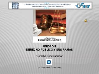 UNIDAD II DERECHO PÚBLICO Y SUS RAMAS “Derecho Constitucional” Lic. Daicy Janeth Cortes Juárez