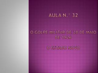 Aula n.º 32 O golpe militar de 28 de maio de 1926 o Estado Novo