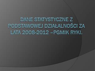 Dane statystyczne z podstawowej działalności za lata 2008-2012 – PGMiK Ryki.