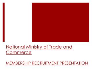 National Ministry of Trade and Commerce MEMBERSHIP RECRUITMENT PRESENTATION