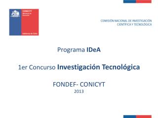 Programa IDeA 1er Concurso Investigación Tecnológica FONDEF- CONICYT 2013