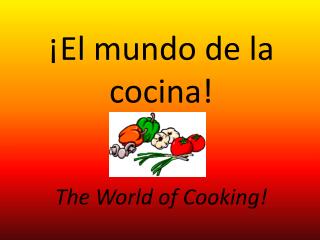 ¡El mundo de la cocina ! The World of Cooking!