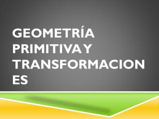 Geometría primitiva y Transformaciones