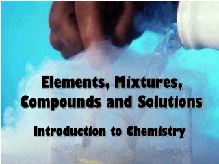 Elements, Mixtures, Compounds and Solutions