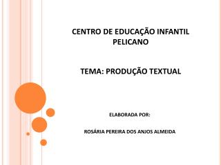 CENTRO DE EDUCAÇÃO INFANTIL PELICANO TEMA: PRODUÇÃO TEXTUAL