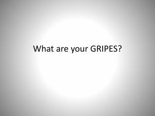 What are your GRIPES?