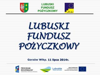 LUBUSKI FUNDUSZ POŻYCZKOWY Gorzów Wlkp. 11 lipca 2014r .