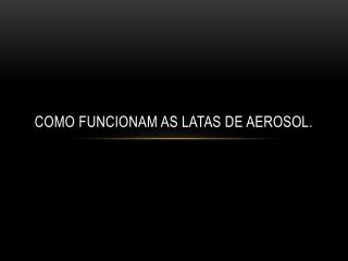 Como funcionam as latas de aerosol.