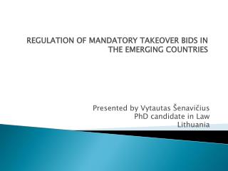 REGULATION OF MANDATORY TAKEOVER BIDS IN THE EMERGING COUNTRIES Presented by Vytautas Šenavičius