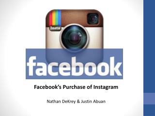 Facebook’s Purchase of Instagram Nathan DeKrey &amp; Justin Abuan