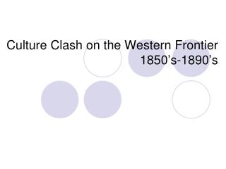 Culture Clash on the Western Frontier 1850’s-1890’s