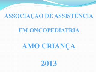 ASSOCIAÇÃO DE ASSISTÊNCIA EM ONCOPEDIATRIA AMO CRIANÇA 2013
