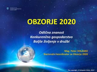 OBZORJE 2020 Odlična znanost Konkurenčno gospodarstvo Boljše življenje v družbi Mag. Peter VOLASKO