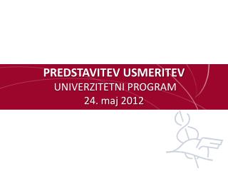 PREDSTAVITEV USMERITEV UNIVERZITETNI PROGRAM 24. maj 2012