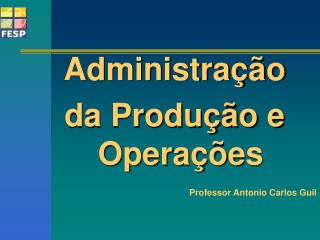 Administração da Produção e Operações Professor Antonio Carlos Guil