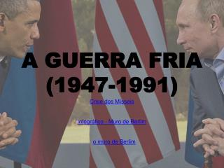 A GUERRA FRIA (1947-1991)