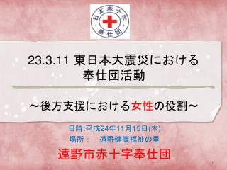 23.3.11 東日本大震災における 奉仕団活動 ～後方支援における 女性 の役割～
