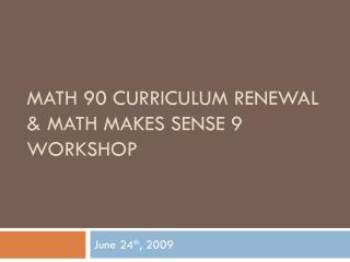 Math 90 Curriculum Renewal &amp; Math Makes Sense 9 Workshop