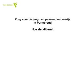 Zorg voor de j eugd en passend onderwijs in Purmerend Hoe ziet dit eruit